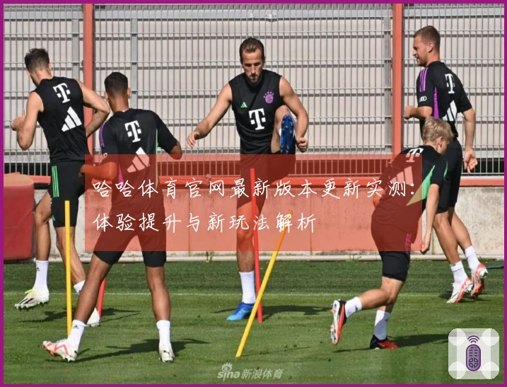 哈哈体育官网最新版本更新实测：体验提升与新玩法解析