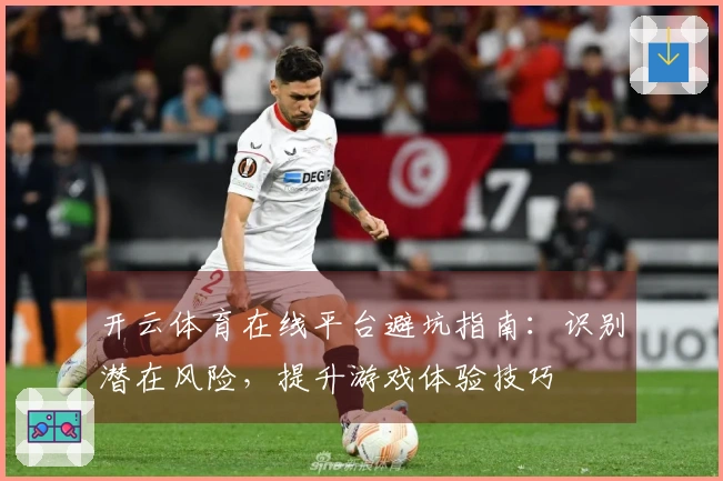 开云体育在线平台避坑指南：识别潜在风险，提升游戏体验技巧