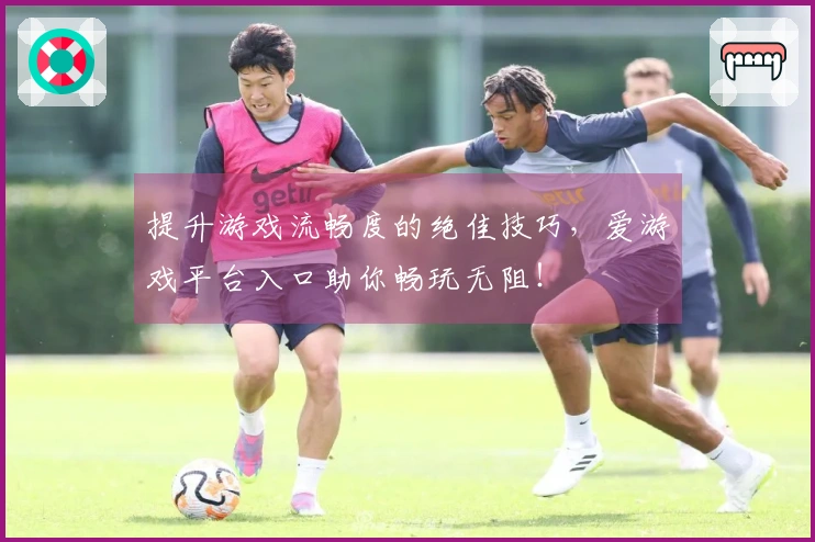 提升游戏流畅度的绝佳技巧，爱游戏平台入口助你畅玩无阻！