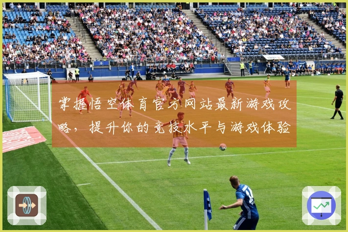 掌握悟空体育官方网站最新游戏攻略，提升你的竞技水平与游戏体验