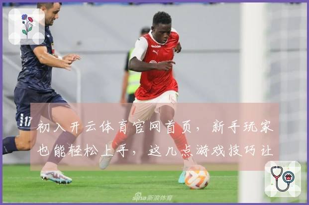初入开云体育官网首页，新手玩家也能轻松上手，这几点游戏技巧让你赢在起跑线
