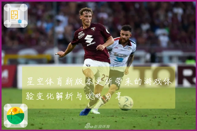 星空体育新版本更新带来的游戏体验变化解析与攻略分享