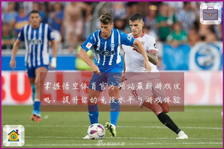 掌握悟空体育官方网站最新游戏攻略，提升你的竞技水平与游戏体验