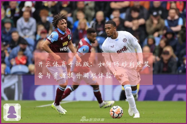 开云体育手机版：如何巧妙利用装备与资源提升游戏体验？