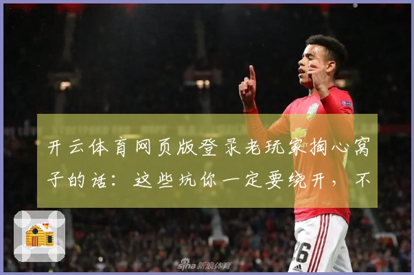 开云体育网页版登录老玩家掏心窝子的话：这些坑你一定要绕开，不然白白损失！