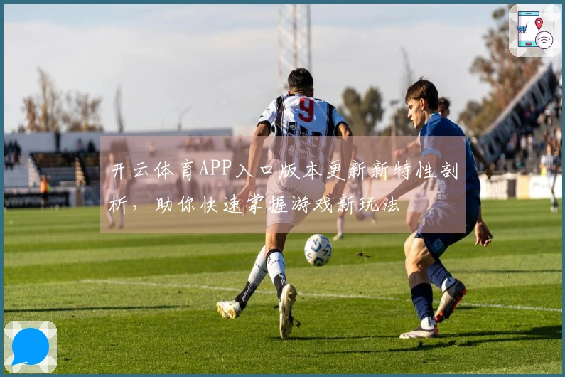 开云体育APP入口版本更新新特性剖析，助你快速掌握游戏新玩法